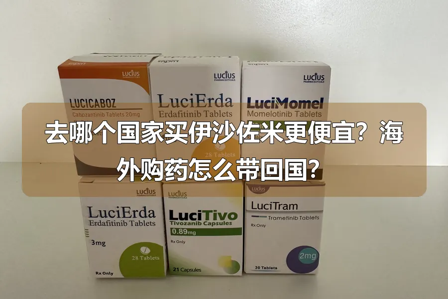 去哪个国家买伊沙佐米更便宜？海外购药怎么带回国？